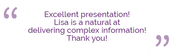 Excellent presentation! Lisa is a natural at delivering complex information! Thank you! Excellent presentation! Lisa is a natural at delivering complex information! Thank you!